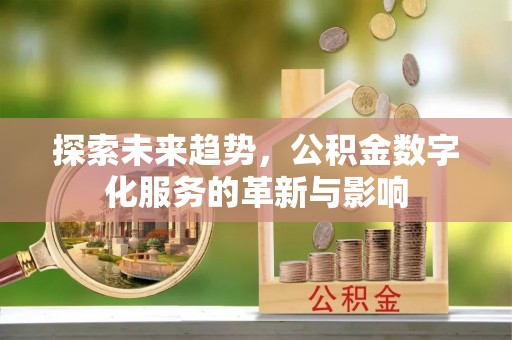 临邑探索未来趋势，公积金数字化服务的革新与影响