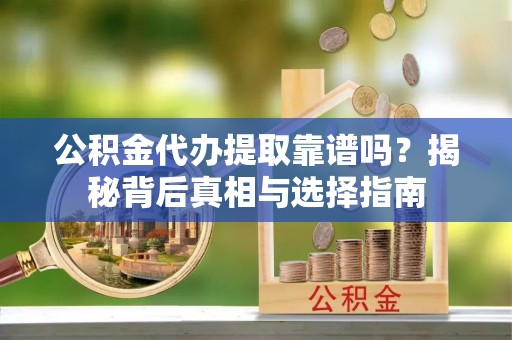 临邑公积金代办提取靠谱吗？揭秘背后真相与选择指南