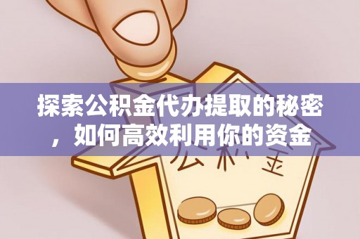 临邑探索公积金代办提取的秘密，如何高效利用你的资金