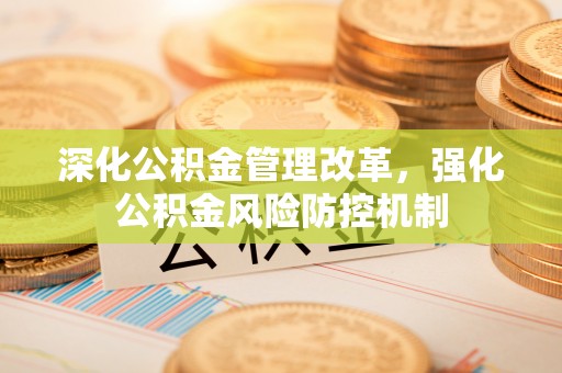 临邑深化公积金管理改革，强化公积金风险防控机制