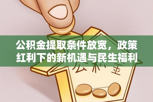 临邑公积金提取条件放宽，政策红利下的新机遇与民生福利