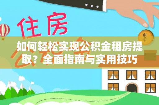 临邑如何轻松实现公积金租房提取？全面指南与实用技巧