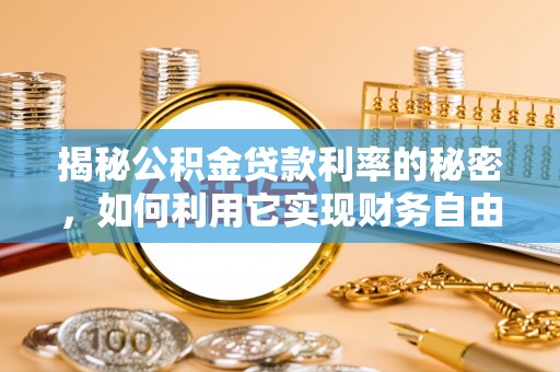 临邑揭秘公积金贷款利率的秘密，如何利用它实现财务自由？