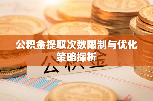 临邑公积金提取次数限制与优化策略探析