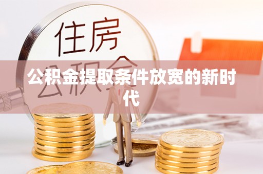 临邑公积金提取条件放宽的新时代