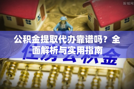 临邑公积金提取代办靠谱吗？全面解析与实用指南