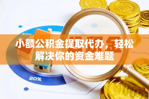 临邑小额公积金提取代办，轻松解决你的资金难题