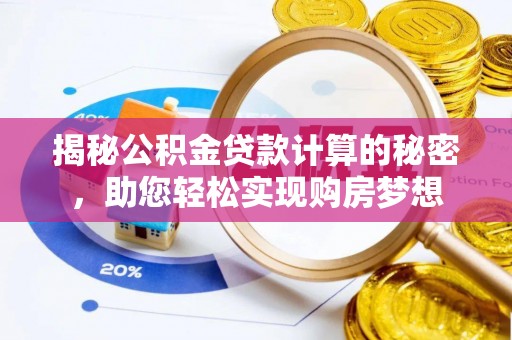 临邑揭秘公积金贷款计算的秘密，助您轻松实现购房梦想