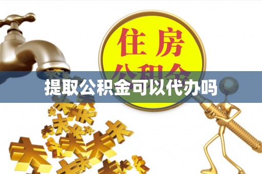 临邑提取公积金可以代办吗