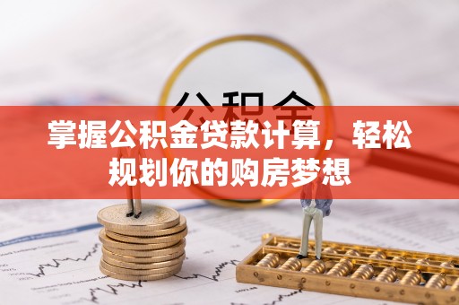 临邑掌握公积金贷款计算，轻松规划你的购房梦想