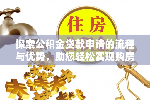 临邑探索公积金贷款申请的流程与优势，助您轻松实现购房梦想