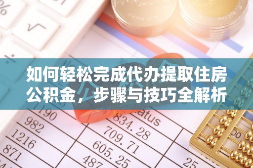 临邑如何轻松完成代办提取住房公积金，步骤与技巧全解析