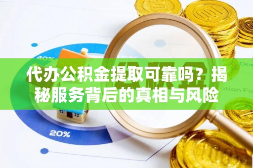 临邑代办公积金提取可靠吗？揭秘服务背后的真相与风险