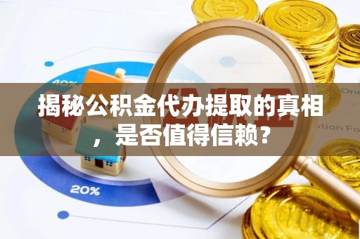 临邑揭秘公积金代办提取的真相，是否值得信赖？