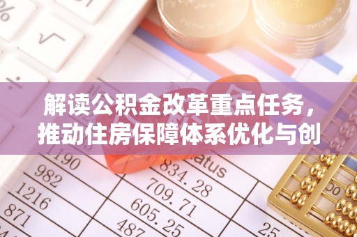 临邑解读公积金改革重点任务，推动住房保障体系优化与创新