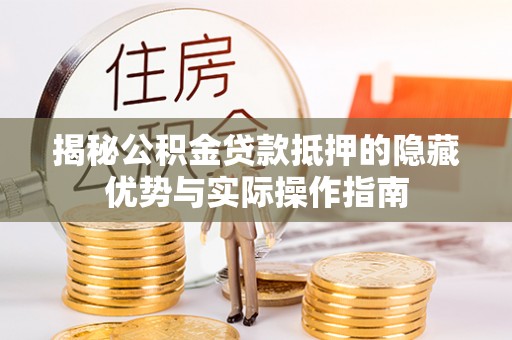 临邑揭秘公积金贷款抵押的隐藏优势与实际操作指南