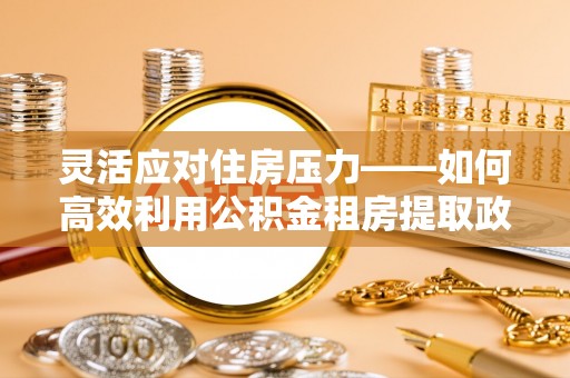 临邑灵活应对住房压力——如何高效利用公积金租房提取政策