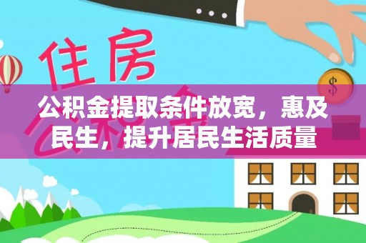 临邑公积金提取条件放宽，惠及民生，提升居民生活质量