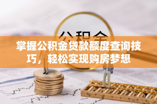 临邑掌握公积金贷款额度查询技巧，轻松实现购房梦想