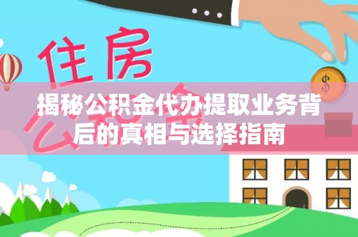 临邑揭秘公积金代办提取业务背后的真相与选择指南