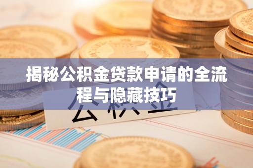 临邑揭秘公积金贷款申请的全流程与隐藏技巧