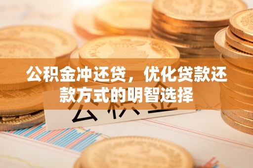 临邑公积金冲还贷，优化贷款还款方式的明智选择