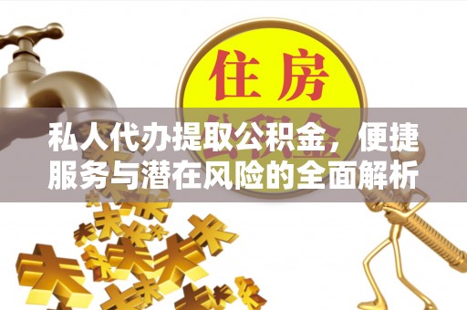 临邑私人代办提取公积金，便捷服务与潜在风险的全面解析