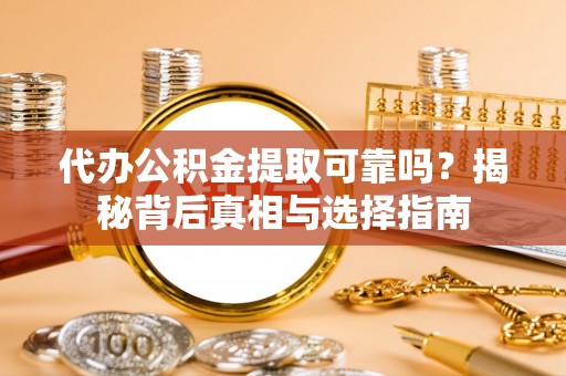 临邑代办公积金提取可靠吗？揭秘背后真相与选择指南