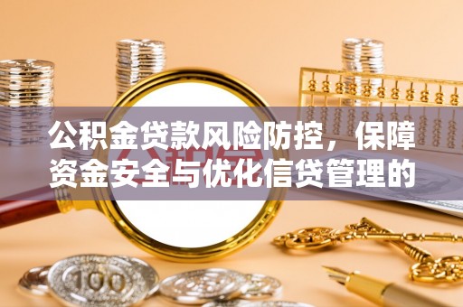 临邑公积金贷款风险防控，保障资金安全与优化信贷管理的关键策略