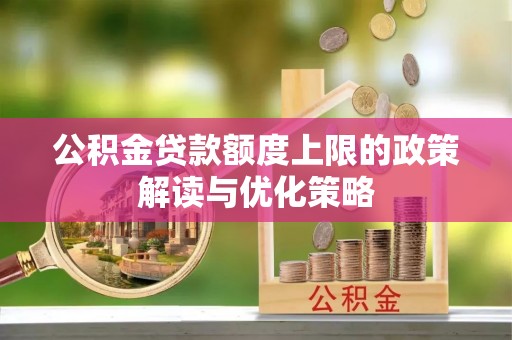 临邑公积金贷款额度上限的政策解读与优化策略