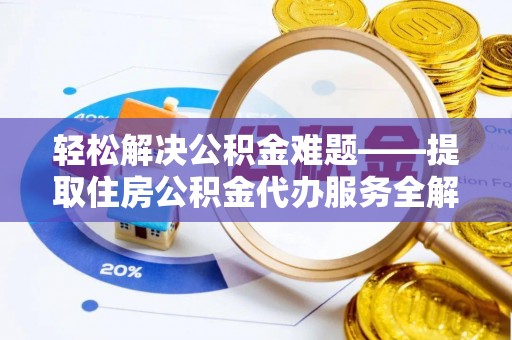 临邑轻松解决公积金难题——提取住房公积金代办服务全解析