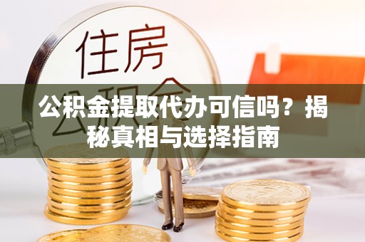临邑公积金提取代办可信吗？揭秘真相与选择指南