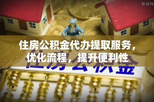 临邑住房公积金代办提取服务，优化流程，提升便利性