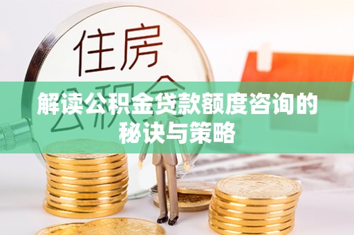 临邑解读公积金贷款额度咨询的秘诀与策略