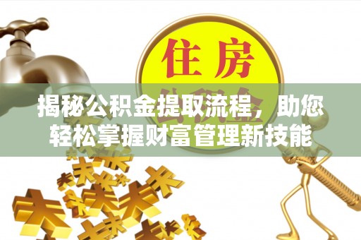 临邑揭秘公积金提取流程，助您轻松掌握财富管理新技能