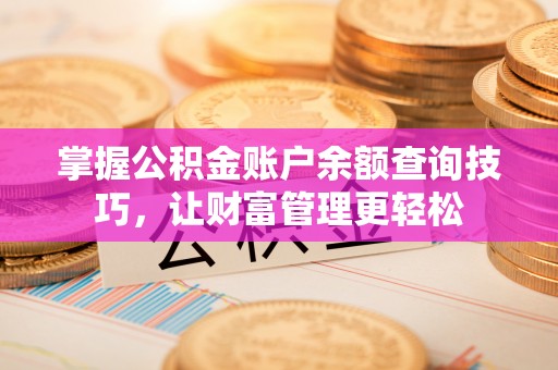 临邑掌握公积金账户余额查询技巧，让财富管理更轻松