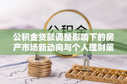 临邑公积金贷款调整影响下的房产市场新动向与个人理财策略