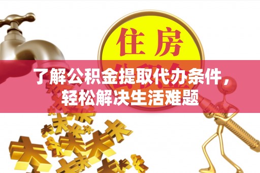 临邑了解公积金提取代办条件，轻松解决生活难题