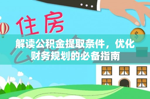 临邑解读公积金提取条件，优化财务规划的必备指南