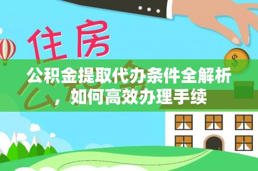 临邑公积金提取代办条件全解析，如何高效办理手续