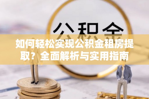 临邑如何轻松实现公积金租房提取？全面解析与实用指南