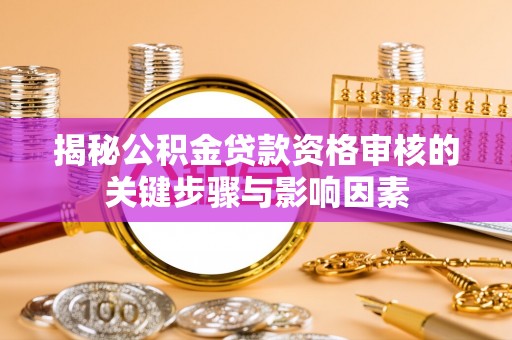 临邑揭秘公积金贷款资格审核的关键步骤与影响因素