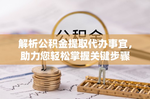 临邑解析公积金提取代办事宜，助力您轻松掌握关键步骤