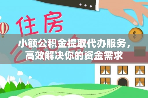 临邑小额公积金提取代办服务，高效解决你的资金需求