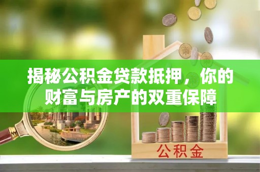 临邑揭秘公积金贷款抵押，你的财富与房产的双重保障