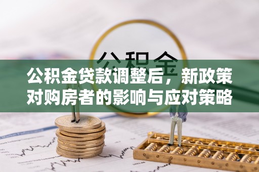 临邑公积金贷款调整后，新政策对购房者的影响与应对策略