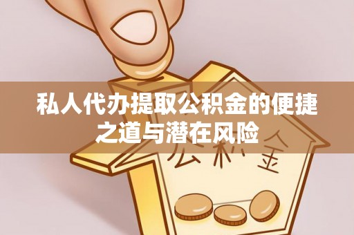 临邑私人代办提取公积金的便捷之道与潜在风险