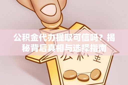 临邑公积金代办提取可信吗？揭秘背后真相与选择指南