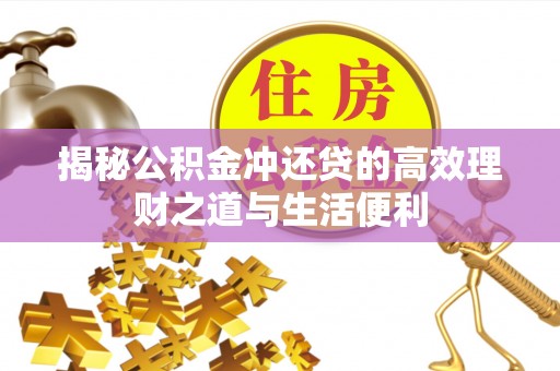 临邑揭秘公积金冲还贷的高效理财之道与生活便利