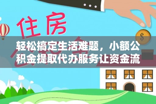 临邑轻松搞定生活难题，小额公积金提取代办服务让资金流转更便捷